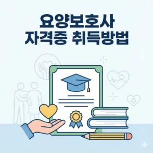 요양보호사 자격증 취득방법, 국비지원 무료 교육부터 시험 일정까지 완벽 가이드 2 요양보호사 자격증 취득방법